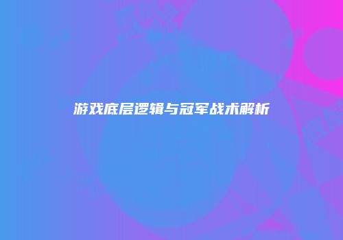 游戏底层逻辑与冠军战术解析