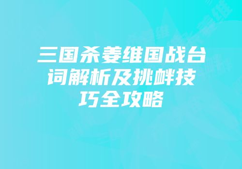 三国杀姜维国战台词解析及挑衅技巧全攻略