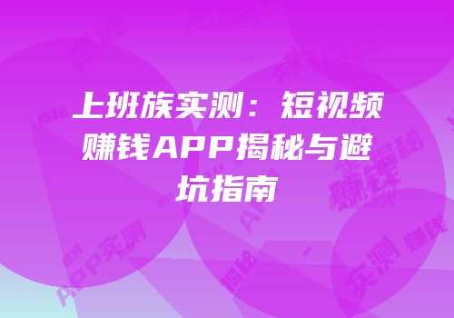 上班族实测：短视频赚钱APP揭秘与避坑指南