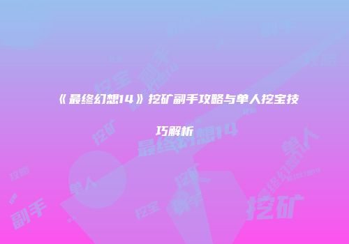 《最终幻想14》挖矿副手攻略与单人挖宝技巧解析