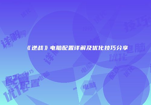 《逆战》电脑配置详解及优化技巧分享