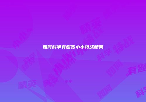 如何科学有趣变小小特战精英