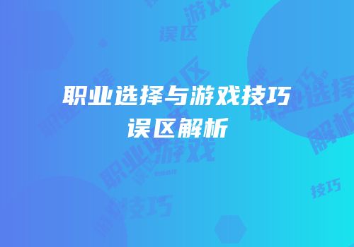 职业选择与游戏技巧误区解析
