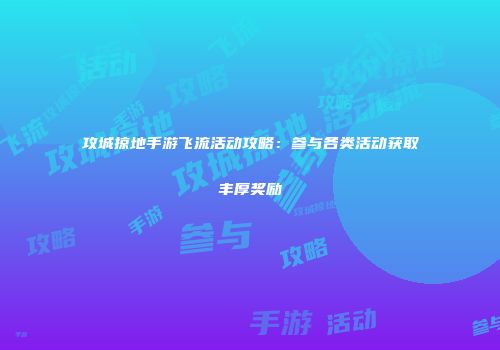 攻城掠地手游飞流活动攻略:参与各类活动获取丰厚奖励