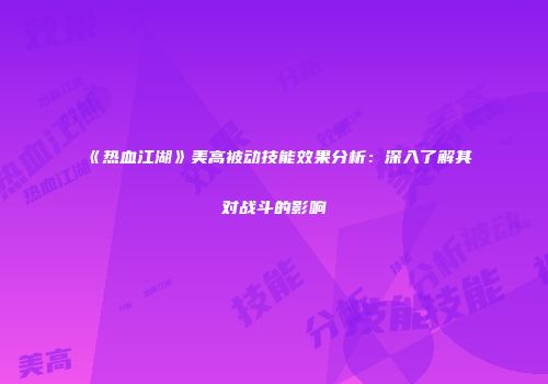 《热血江湖》美高被动技能效果分析：深入了解其对战斗的影响