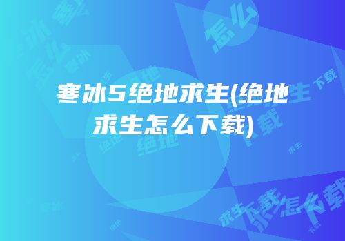 寒冰5绝地求生(绝地求生怎么下载)