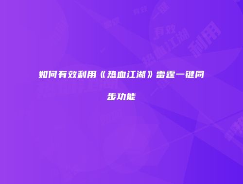 如何有效利用《热血江湖》雷霆一键同步功能