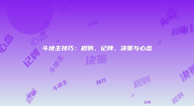 斗地主技巧：规则、记牌、决策与心态