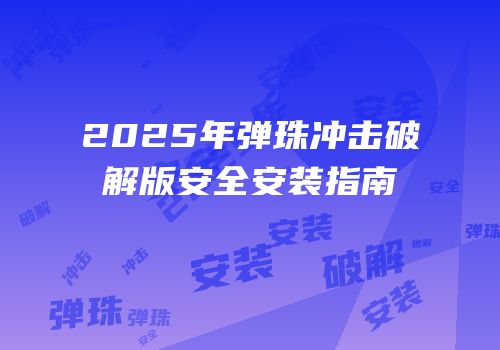 2025年弹珠冲击破解版安全安装指南