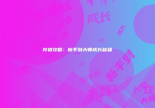 狩猎攻略：新手到大师成长秘籍