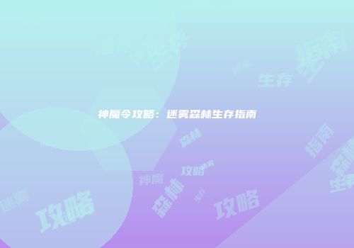 神魔令攻略：迷雾森林生存指南