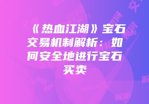 《热血江湖》宝石交易机制解析：如何安全地进行宝石买卖