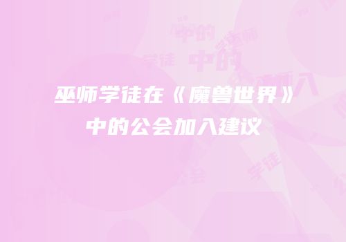 巫师学徒在《魔兽世界》中的公会加入建议