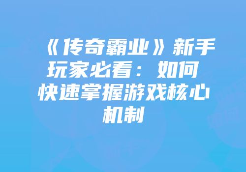 《传奇霸业》新手玩家必看:如何快速掌握游戏核心机制