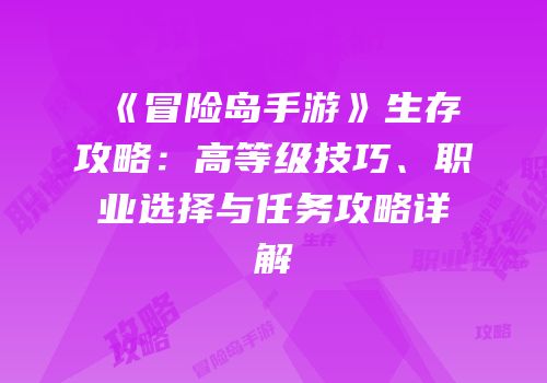 《冒险岛手游》生存攻略：高等级技巧、职业选择与任务攻略详解