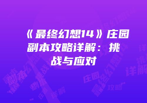 《最终幻想14》庄园副本攻略详解：挑战与应对