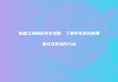 热血江湖角色转生攻略：了解转生系统的重要性及其操作方法