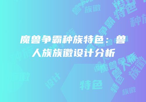 魔兽争霸种族特色：兽人族族徽设计分析