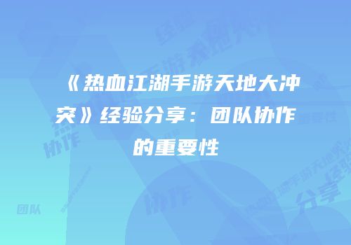 《热血江湖手游天地大冲突》经验分享：团队协作的重要性
