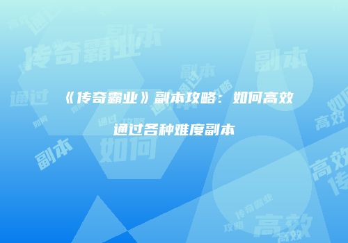 《传奇霸业》副本攻略：如何高效通过各种难度副本