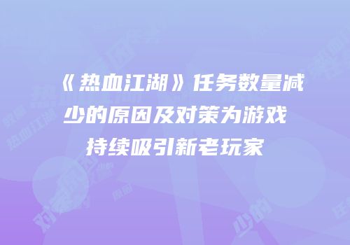《热血江湖》任务数量减少的原因及对策为游戏持续吸引新老玩家