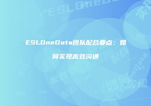 ESLOneDota团队配合要点：如何实现高效沟通