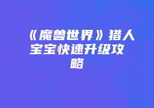 《魔兽世界》猎人宝宝快速升级攻略