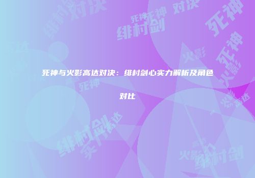 死神与火影高达对决：绯村剑心实力解析及角色对比