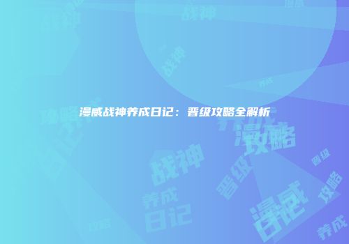 漫威战神养成日记：晋级攻略全解析