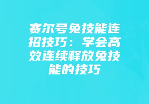 赛尔号兔技能连招技巧：学会高效连续释放兔技能的技巧