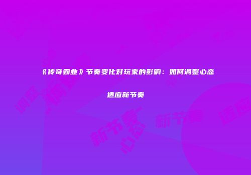 《传奇霸业》节奏变化对玩家的影响：如何调整心态适应新节奏