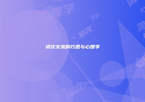 初次交流的巧思与心理学