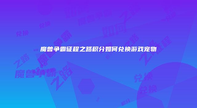 魔兽争霸征程之路积分如何兑换游戏宠物