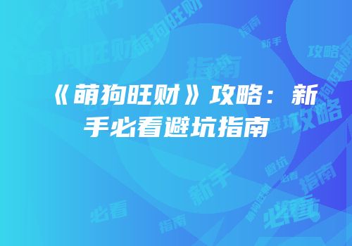 《萌狗旺财》攻略：新手必看避坑指南