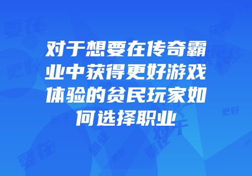 对于想要在传奇霸业中获得更好游戏体验的贫民玩家如何选择职业