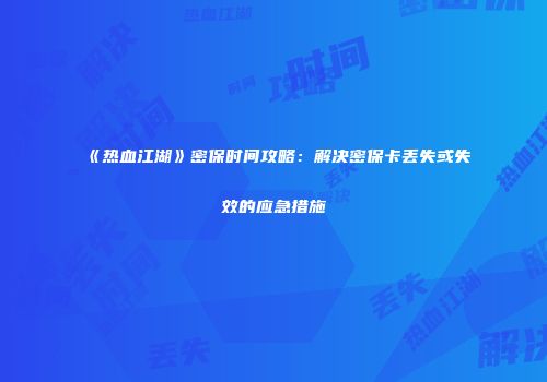 《热血江湖》密保时间攻略：解决密保卡丢失或失效的应急措施