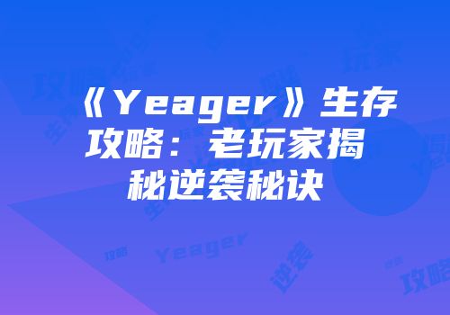 《Yeager》生存攻略：老玩家揭秘逆袭秘诀