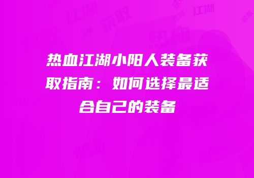 热血江湖小阳人装备获取指南：如何选择最适合自己的装备