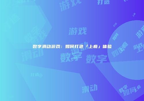 数字滑动游戏：如何打造「上瘾」体验