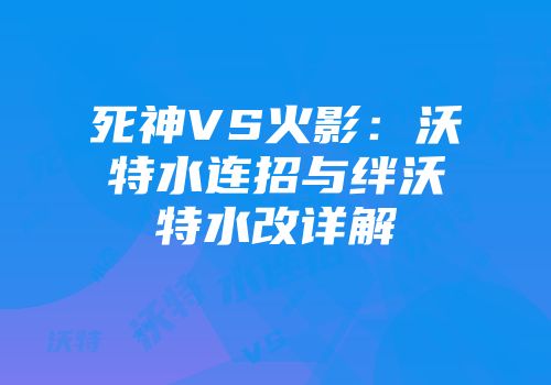 死神VS火影：沃特水连招与绊沃特水改详解