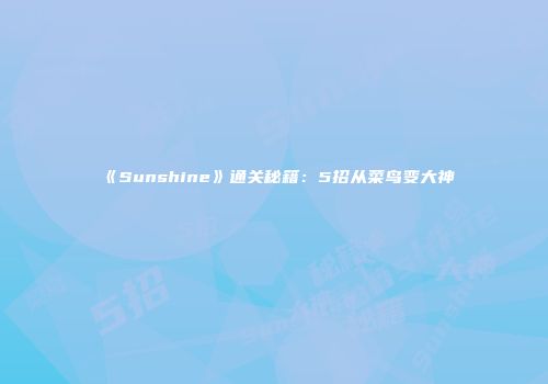 《Sunshine》通关秘籍：5招从菜鸟变大神