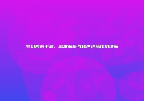 梦幻西游手游：脚本解析与稀世珍品作用详解