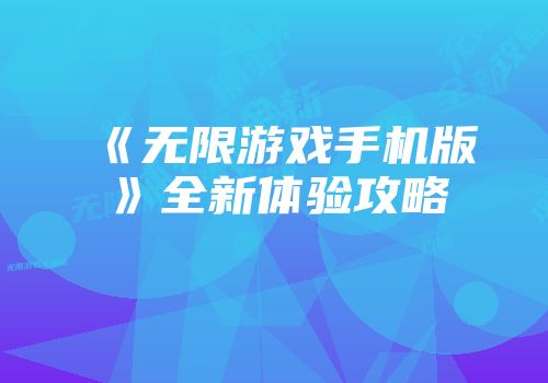 《无限游戏手机版》全新体验攻略