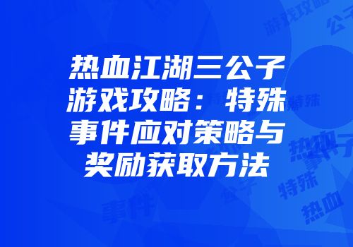 热血江湖三公子游戏攻略：特殊事件应对策略与奖励获取方法