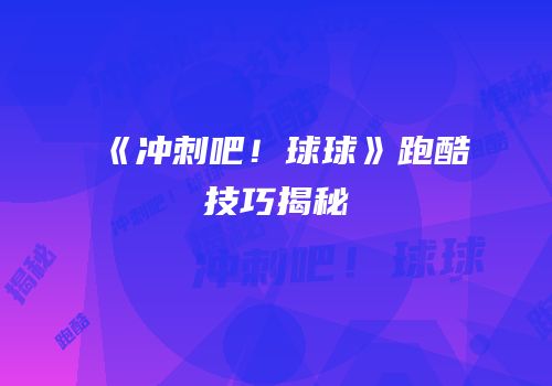 《冲刺吧！球球》跑酷技巧揭秘