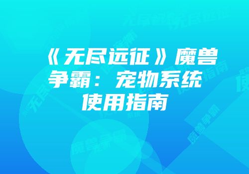 《无尽远征》魔兽争霸：宠物系统使用指南