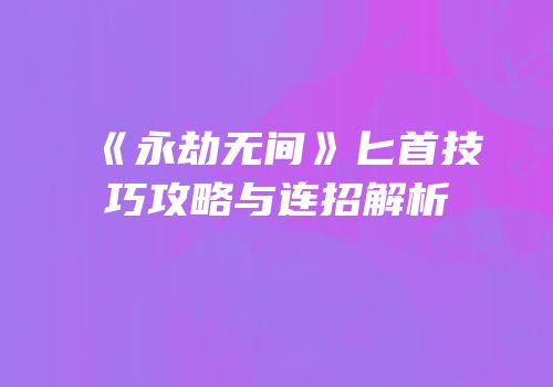 《永劫无间》匕首技巧攻略与连招解析