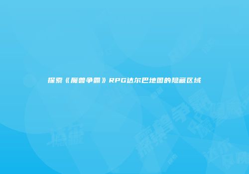 探索《魔兽争霸》RPG达尔巴地图的隐藏区域