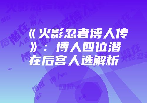 《火影忍者博人传》：博人四位潜在后宫人选解析