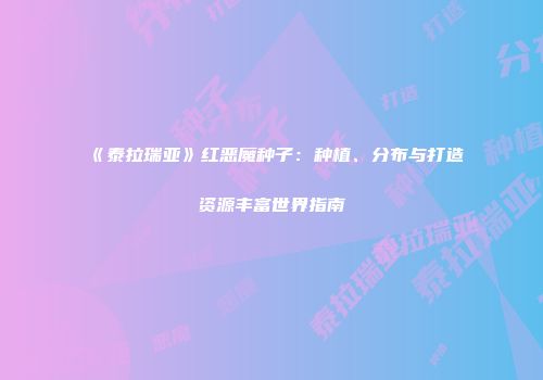 《泰拉瑞亚》红恶魔种子：种植、分布与打造资源丰富世界指南